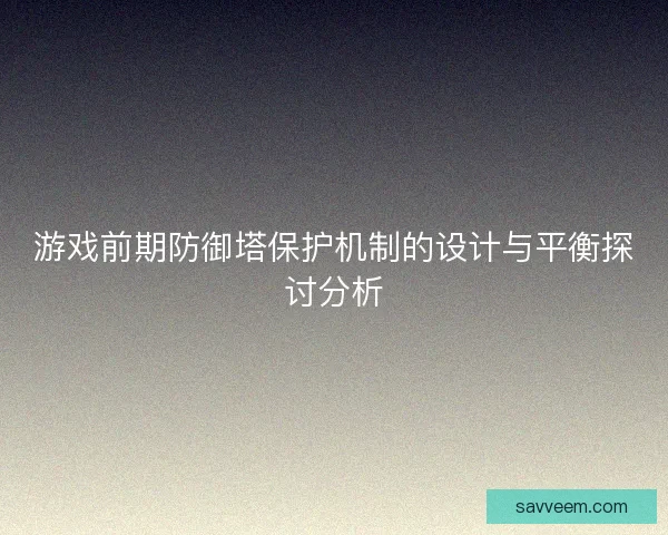 游戏前期防御塔保护机制的设计与平衡探讨分析