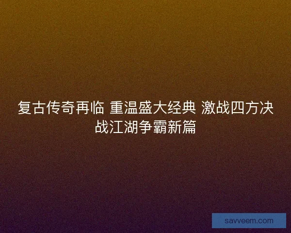 复古传奇再临 重温盛大经典 激战四方决战江湖争霸新篇