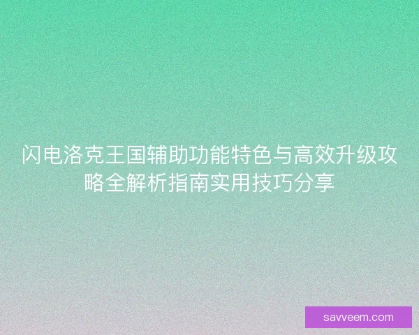 闪电洛克王国辅助功能特色与高效升级攻略全解析指南实用技巧分享