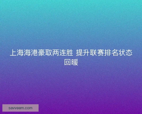 上海海港豪取两连胜 提升联赛排名状态回暖