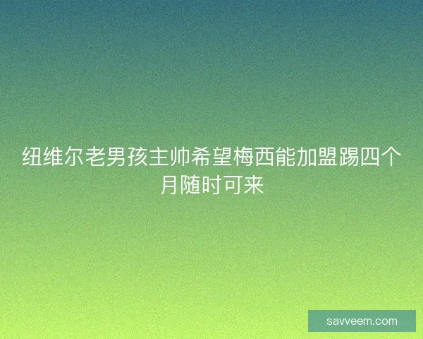 纽维尔老男孩主帅希望梅西能加盟踢四个月随时可来