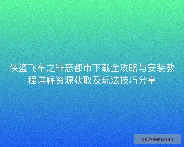 侠盗飞车之罪恶都市下载全攻略与安装教程详解资源获取及玩法技巧分享