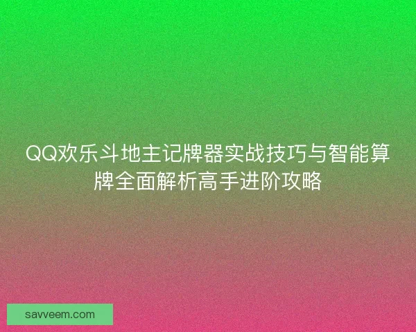 QQ欢乐斗地主记牌器实战技巧与智能算牌全面解析高手进阶攻略
